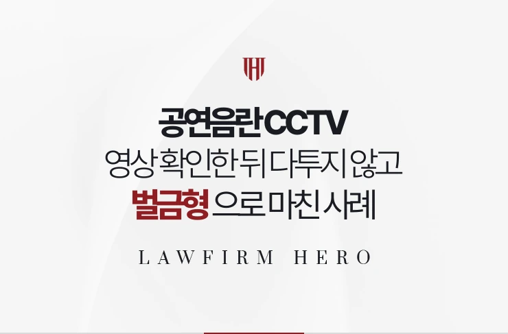 공연음란 CCTV | 영상을 확인한 뒤 다투지 않고 벌금형으로 마친 사례