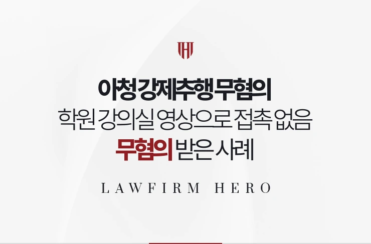 아청 강제추행 무혐의 | 학원 강의실 영상으로 접촉이 없었음을 입증한 사례