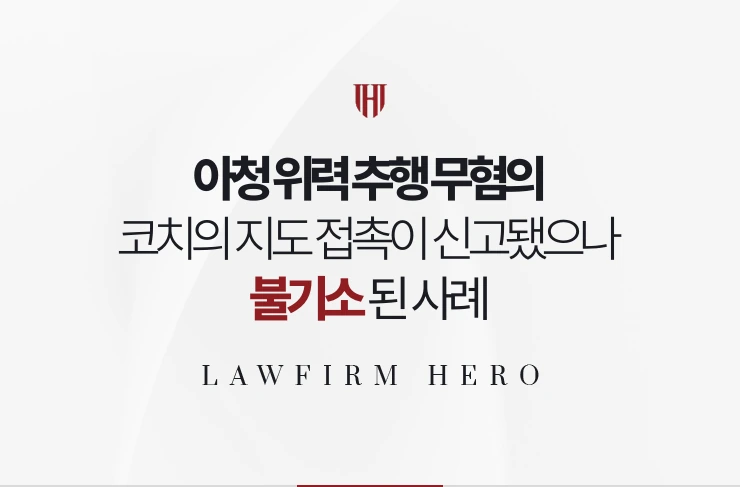 아청 위력 추행 무혐의 | 코치의 지도 접촉이 신고됐으나 불기소된 사례