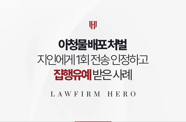 아청물 배포 처벌 | 지인에게 1회 전송한 사실을 인정하고 집행유예 받은 사례