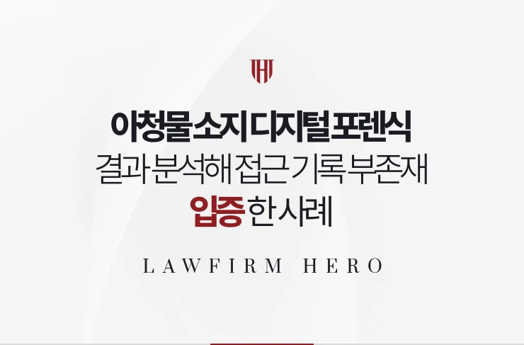 아청물 소지 디지털 포렌식 | 결과를 열람·분석해 접근 기록 부존재를 입증한 사례