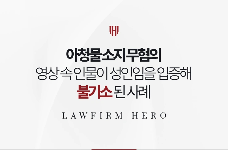 아청물 소지 무혐의 | 영상 속 인물이 성인임을 입증해 불기소된 사례