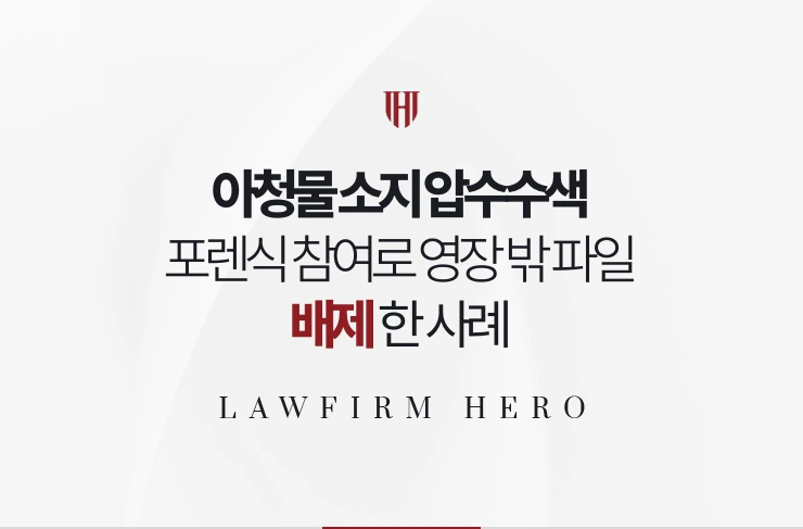 아청물 소지 압수수색 | 포렌식 참여권을 행사해 영장 범위 밖 파일을 배제한 사례