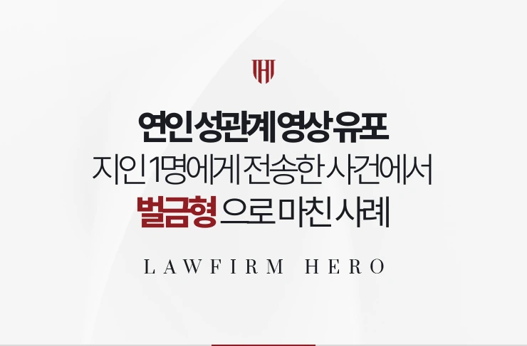 연인 성관계 영상 유포 | 지인 1명에게 전송한 사건에서 벌금형으로 마친 사례