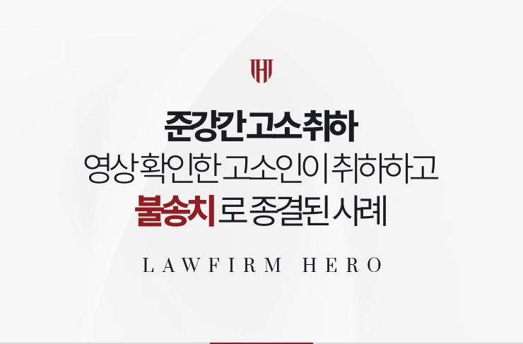 준강간 고소 취하 | 영상을 확인한 고소인이 취하했고 불송치로 종결된 사례