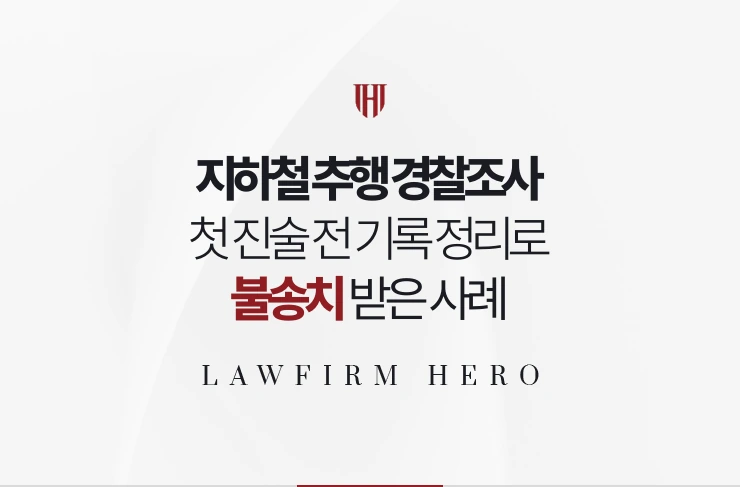 지하철 추행 경찰조사 | 첫 진술 전 기록 정리로 불송치 받은 사례