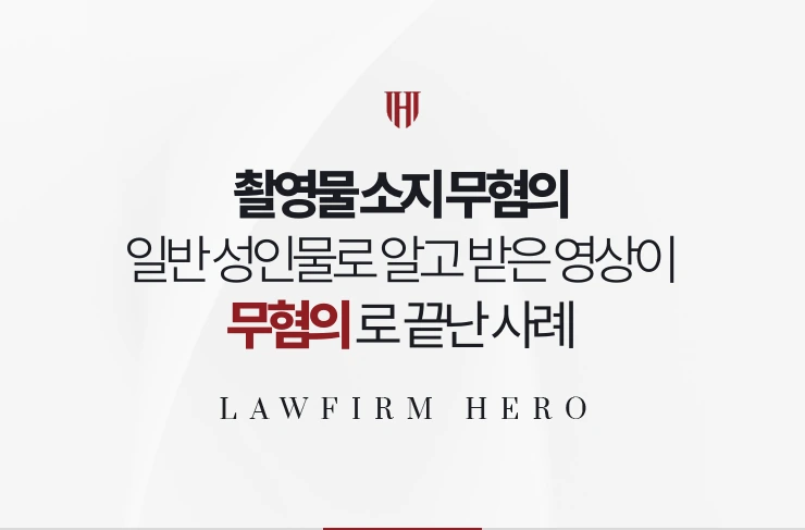 촬영물 소지 무혐의 | 일반 성인물로 알고 받은 영상이 불법촬영물이었던 사례