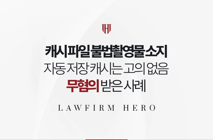 캐시 파일 불법촬영물 소지 | 자동 저장된 캐시는 소지 고의가 없음을 밝힌 사례